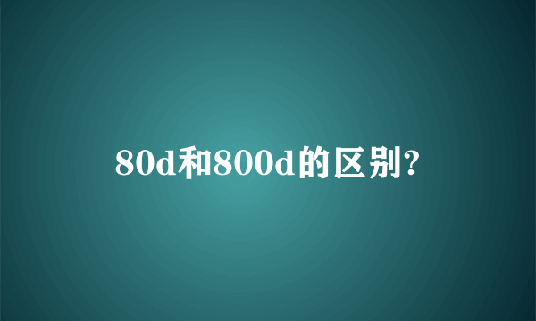 80d和800d的区别?