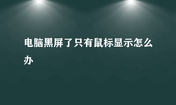 电脑黑屏了只有鼠标显示怎么办