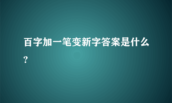 百字加一笔变新字答案是什么？