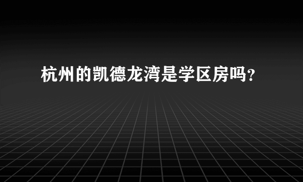 杭州的凯德龙湾是学区房吗？