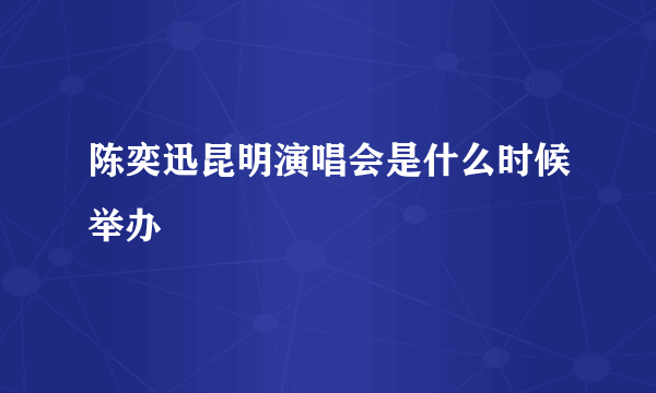 陈奕迅昆明演唱会是什么时候举办