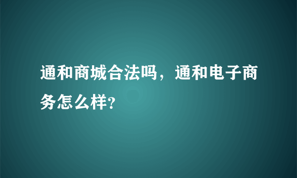 通和商城合法吗，通和电子商务怎么样？