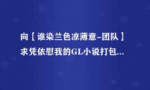 向【谁染兰色凉薄意-团队】求凭依慰我的GL小说打包和《嗨，检察官大人》的番外《蛋蛋是个好爸爸》谢谢！