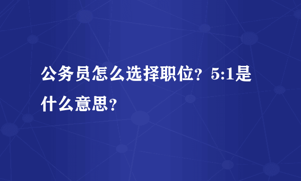 公务员怎么选择职位？5:1是什么意思？