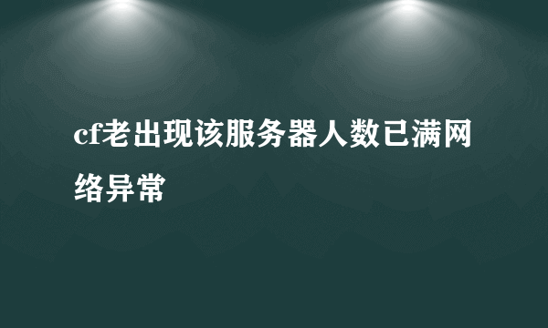 cf老出现该服务器人数已满网络异常