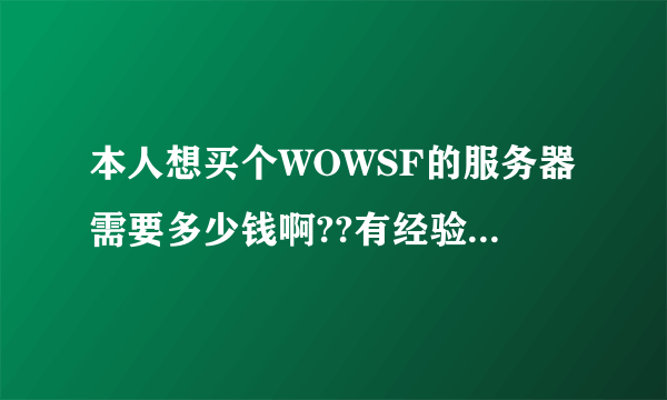 本人想买个WOWSF的服务器需要多少钱啊??有经验的大大进一下