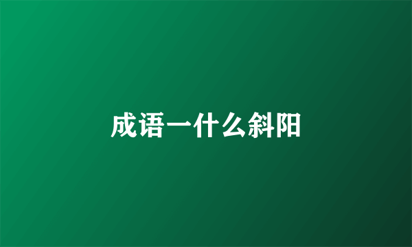 成语一什么斜阳