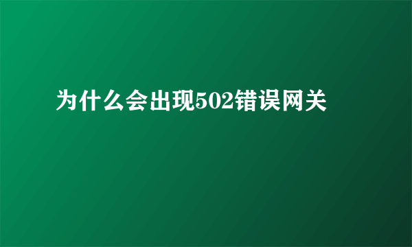 为什么会出现502错误网关