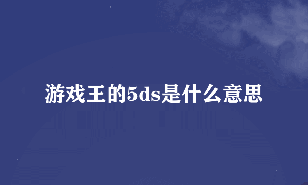 游戏王的5ds是什么意思