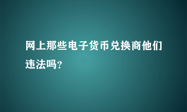 网上那些电子货币兑换商他们违法吗？