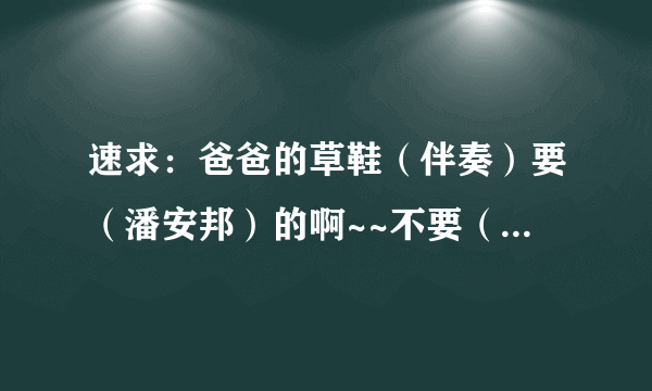 速求：爸爸的草鞋（伴奏）要（潘安邦）的啊~~不要（张明敏）的。后面的高了点`````