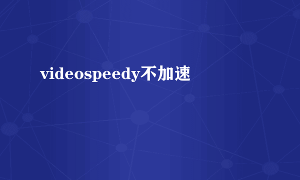 videospeedy不加速