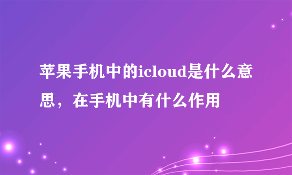 苹果手机中的icloud是什么意思，在手机中有什么作用