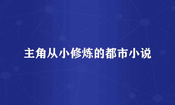 主角从小修炼的都市小说