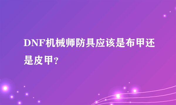 DNF机械师防具应该是布甲还是皮甲？