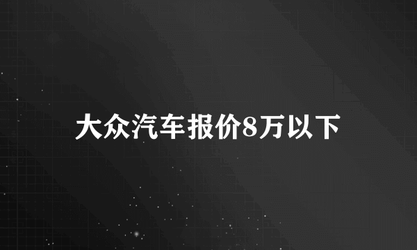 大众汽车报价8万以下