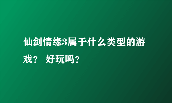 仙剑情缘3属于什么类型的游戏？ 好玩吗？