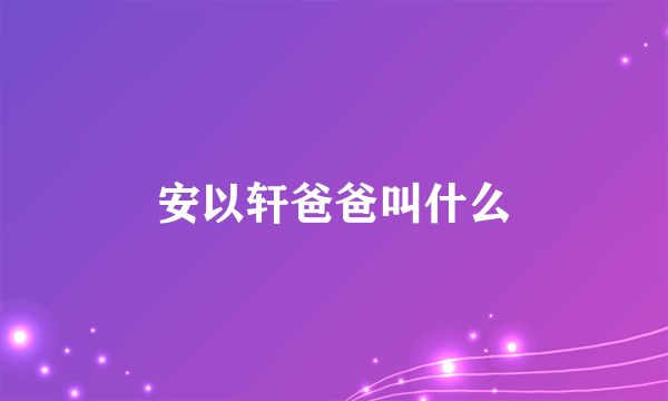 安以轩爸爸叫什么