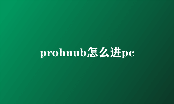 prohnub怎么进pc