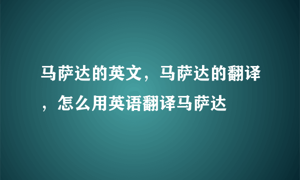 马萨达的英文，马萨达的翻译，怎么用英语翻译马萨达