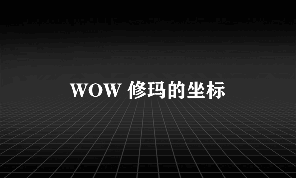 WOW 修玛的坐标