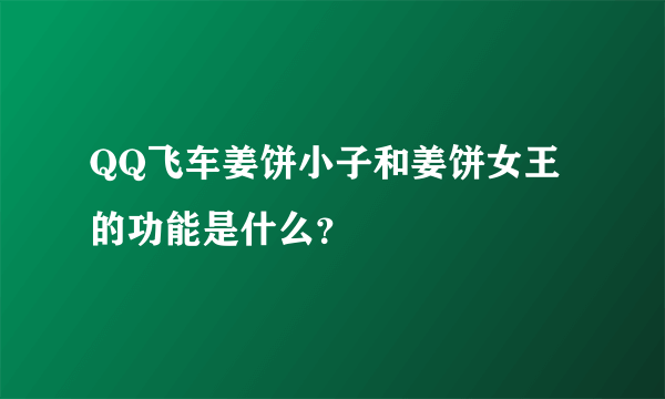 QQ飞车姜饼小子和姜饼女王的功能是什么？