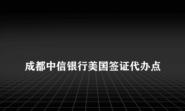 
成都中信银行美国签证代办点

