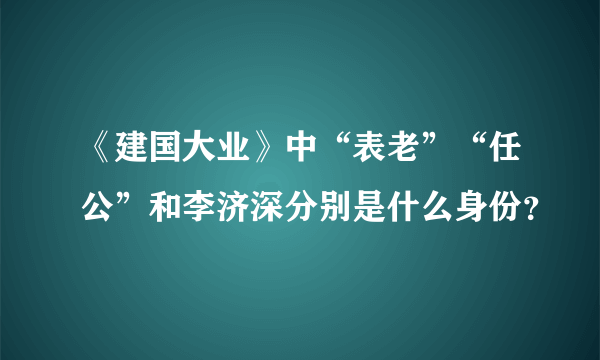 《建国大业》中“表老”“任公”和李济深分别是什么身份？