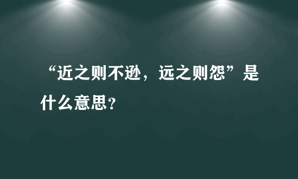 “近之则不逊，远之则怨”是什么意思？