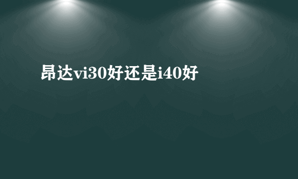 昂达vi30好还是i40好