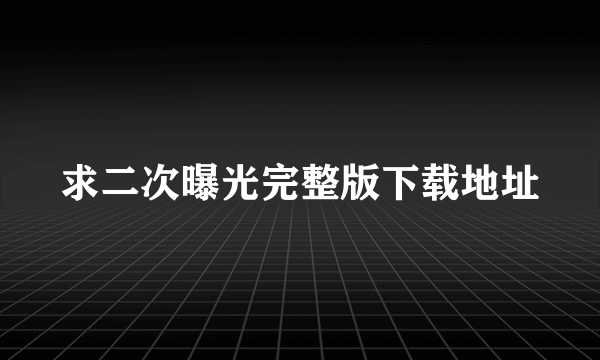 求二次曝光完整版下载地址