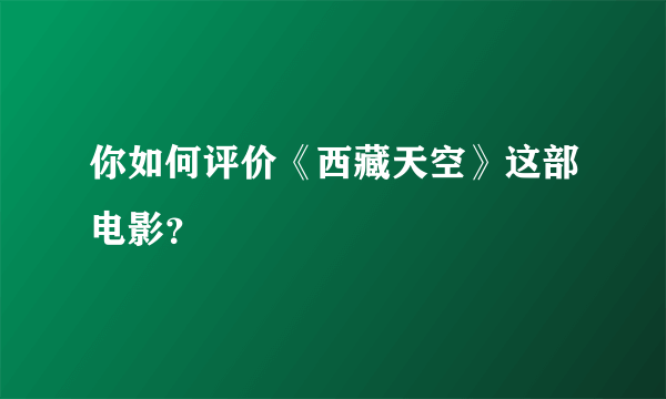 你如何评价《西藏天空》这部电影？