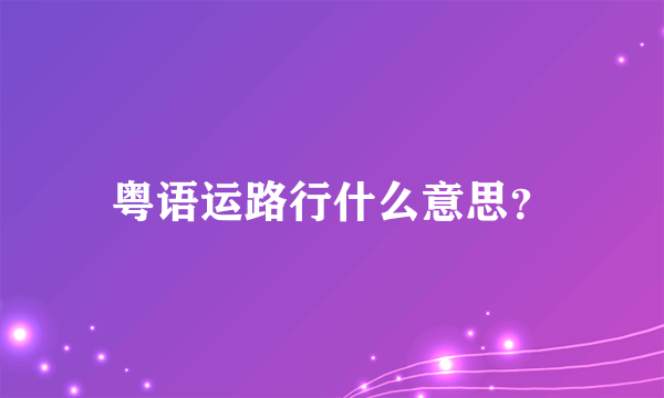 粤语运路行什么意思？