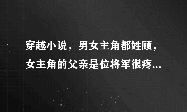 穿越小说，男女主角都姓顾，女主角的父亲是位将军很疼她男主角是位王