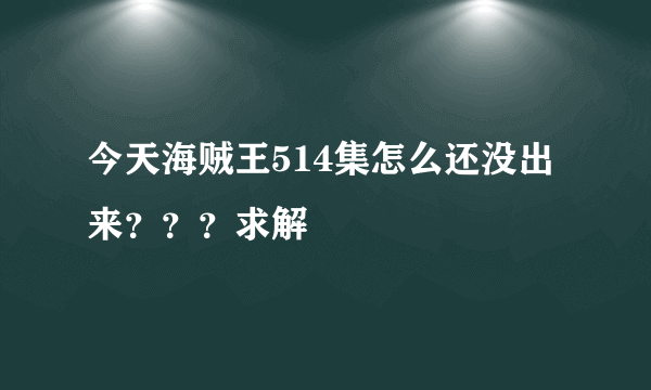 今天海贼王514集怎么还没出来？？？求解