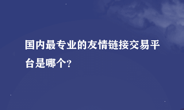 国内最专业的友情链接交易平台是哪个？