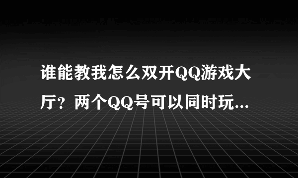 谁能教我怎么双开QQ游戏大厅？两个QQ号可以同时玩游戏的，谢谢了！