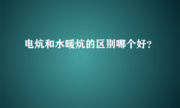 电炕和水暖炕的区别哪个好？