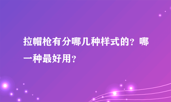 拉帽枪有分哪几种样式的？哪一种最好用？