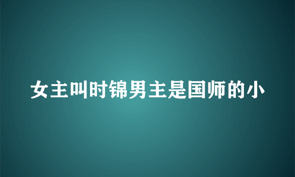 女主叫时锦男主是国师的小