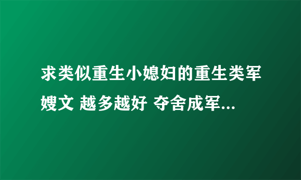 求类似重生小媳妇的重生类军嫂文 越多越好 夺舍成军嫂 重生之炮灰农村媳 重生之妖娆军嫂 重生之兵