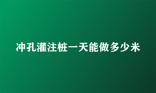 冲孔灌注桩一天能做多少米