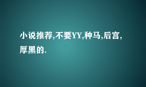 小说推荐,不要YY,种马,后宫,厚黑的.