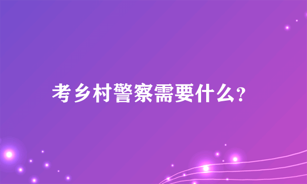 考乡村警察需要什么？