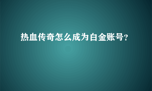 热血传奇怎么成为白金账号？