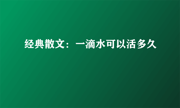 经典散文：一滴水可以活多久