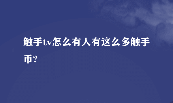 触手tv怎么有人有这么多触手币?