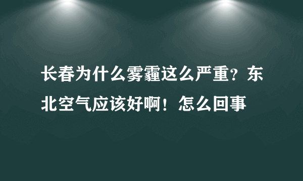 长春为什么雾霾这么严重？东北空气应该好啊！怎么回事