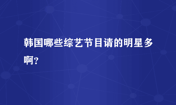 韩国哪些综艺节目请的明星多啊？