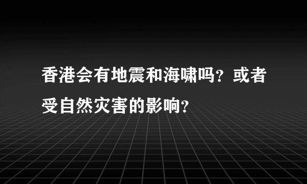 香港会有地震和海啸吗？或者受自然灾害的影响？